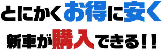 とにかくお得に安く新車が購入できる!!