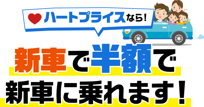 ハートプライスなら!新車が半額で乗れます!!
