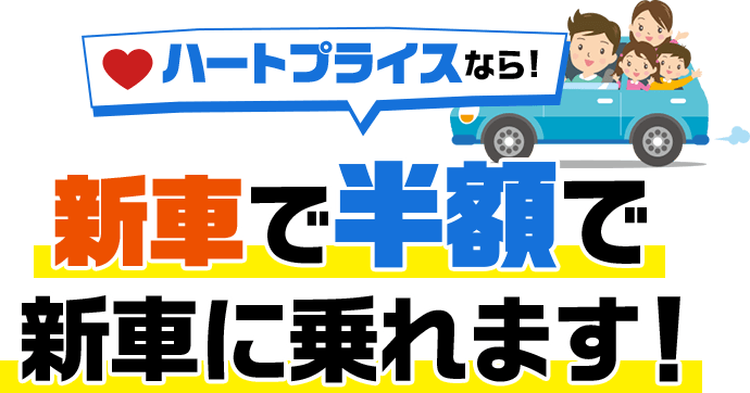 ハートプライスなら！新車が半額で乗れます！！