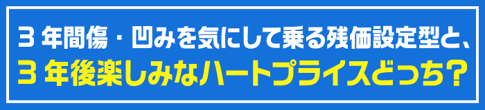 3年間傷・凹みを気にして乗る残価設定型と、3年後楽しみなハートプライスどっち?