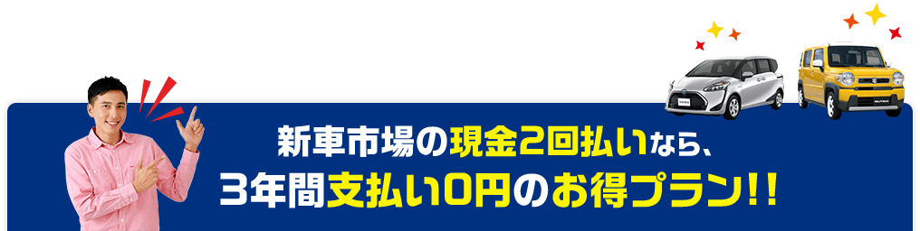 新車市場の現金2回払いなら、3年間支払い0円のお得プラン!!