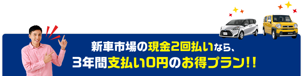 新車市場の現金2回払いなら、3年間支払い0円のお得プラン！！