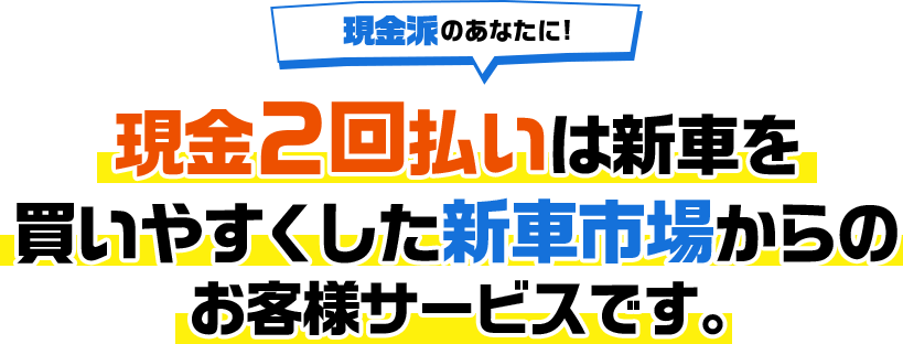 現金2回払いは新車を買いやすくした新車市場からのお客様サービスです。