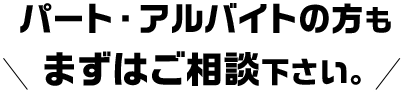 パート・アルバイトの方もまずはご相談ください。