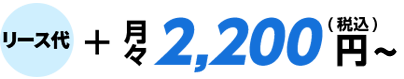 リース代＋月々2,200円（税込）