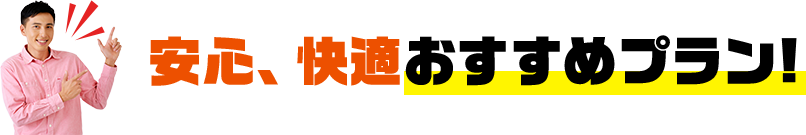 安心、快適おすすめプラン!